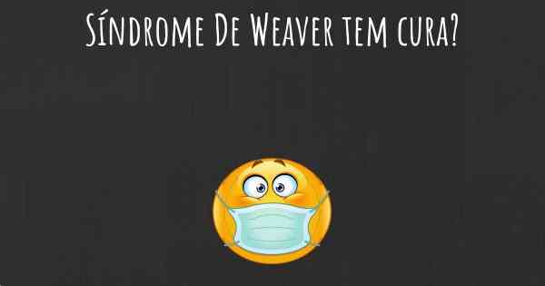 Síndrome De Weaver tem cura?
