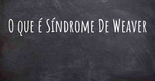 O que é Síndrome De Weaver