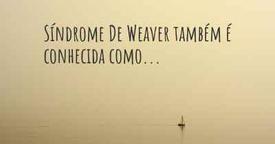 Síndrome De Weaver também é conhecida como...