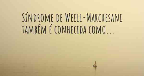 Síndrome de Weill-Marchesani também é conhecida como...