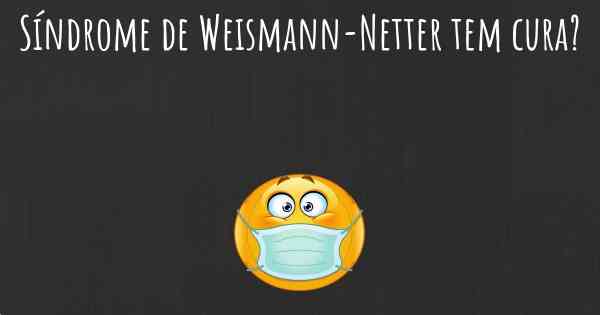 Síndrome de Weismann-Netter tem cura?