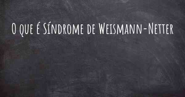 O que é Síndrome de Weismann-Netter