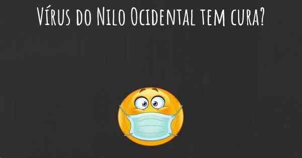 Vírus do Nilo Ocidental tem cura?