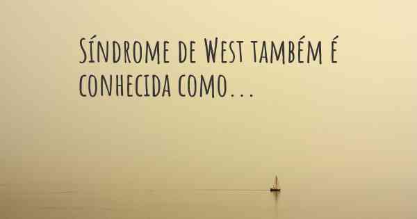 Síndrome de West também é conhecida como...