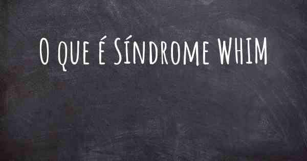 O que é Síndrome WHIM