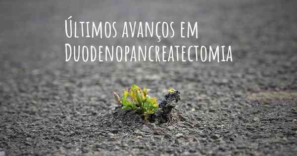 Últimos avanços em Duodenopancreatectomia