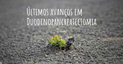 Últimos avanços em Duodenopancreatectomia