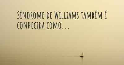 Síndrome de Williams também é conhecida como...