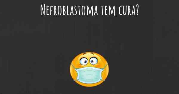 Nefroblastoma tem cura?