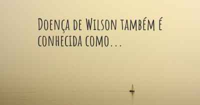 Doença de Wilson também é conhecida como...