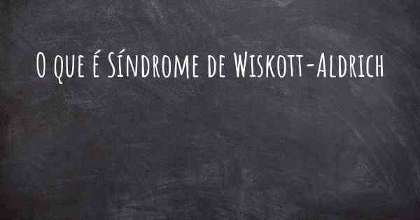 O que é Síndrome de Wiskott-Aldrich