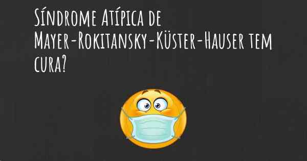 Síndrome Atípica de Mayer-Rokitansky-Küster-Hauser tem cura?