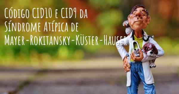 Código CID10 e CID9 da Síndrome Atípica de Mayer-Rokitansky-Küster-Hauser