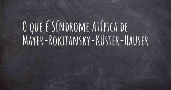 O que é Síndrome Atípica de Mayer-Rokitansky-Küster-Hauser