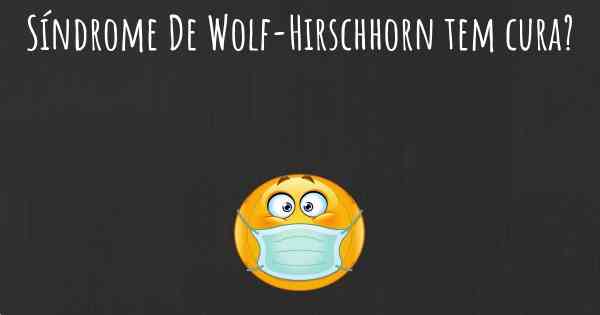 Síndrome De Wolf-Hirschhorn tem cura?