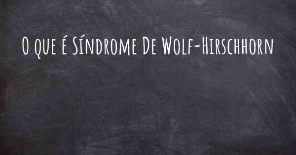 O que é Síndrome De Wolf-Hirschhorn