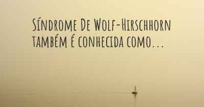 Síndrome De Wolf-Hirschhorn também é conhecida como...