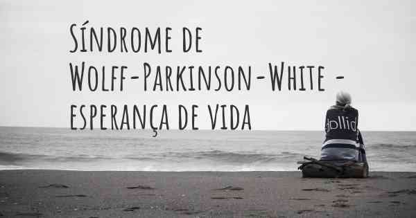 Síndrome de Wolff-Parkinson-White - esperança de vida