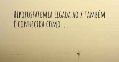 Hipofosfatemia ligada ao X também é conhecida como...