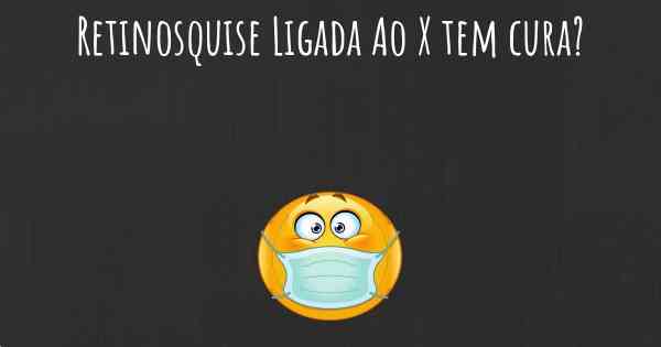 Retinosquise Ligada Ao X tem cura?