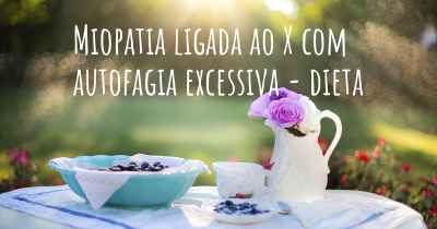 Miopatia ligada ao X com autofagia excessiva - dieta