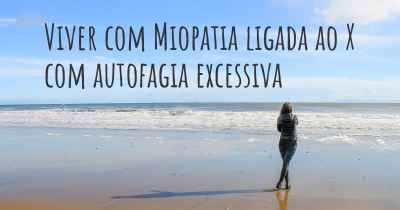 Viver com Miopatia ligada ao X com autofagia excessiva