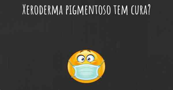 Xeroderma pigmentoso tem cura?