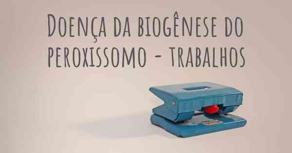 Doença da biogênese do peroxissomo - trabalhos