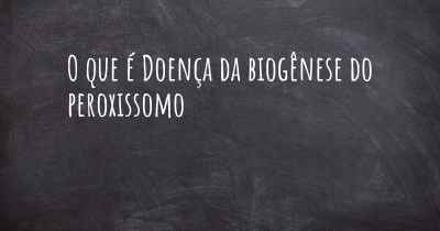 O que é Doença da biogênese do peroxissomo