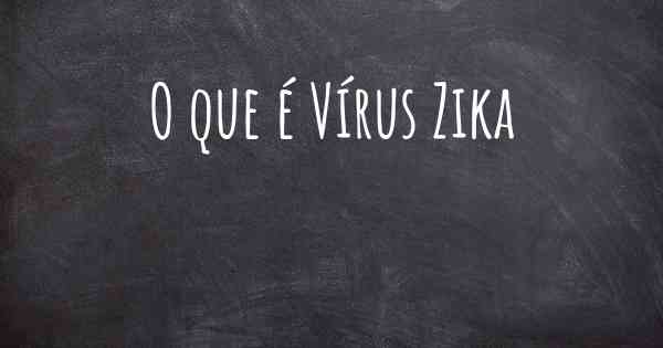 O que é Vírus Zika