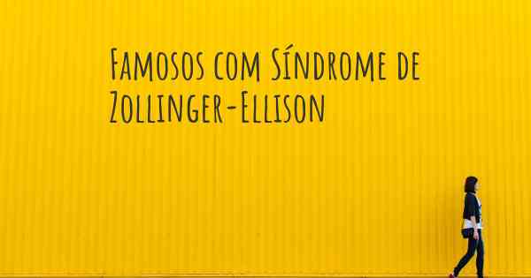Famosos com Síndrome de Zollinger-Ellison