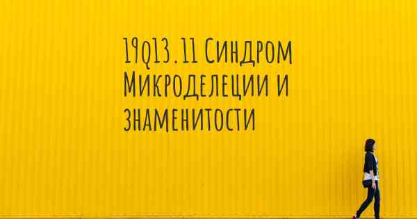 19q13.11 Синдром Микроделеции и знаменитости