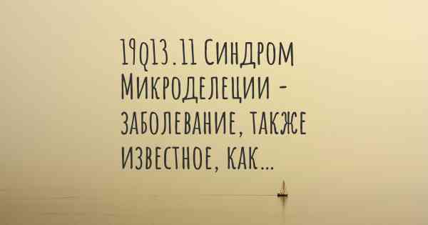 19q13.11 Синдром Микроделеции - заболевание, также известное, как…