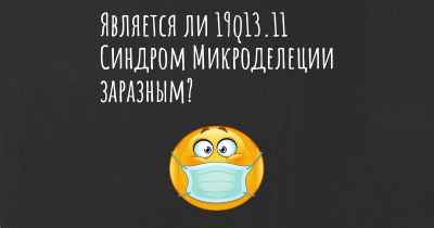 Является ли 19q13.11 Синдром Микроделеции заразным?