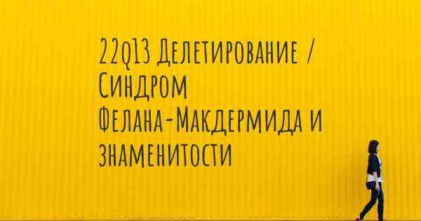 22q13 Делетирование / Синдром Фелана-Макдермида и знаменитости