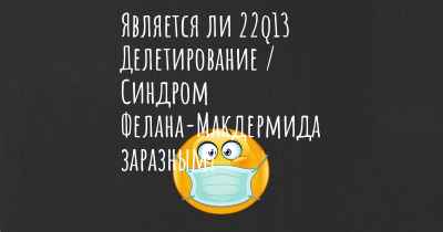 Является ли 22q13 Делетирование / Синдром Фелана-Макдермида заразным?