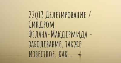 22q13 Делетирование / Синдром Фелана-Макдермида - заболевание, также известное, как…