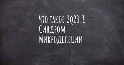 Что такое 2q23.1 Синдром Микроделеции