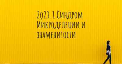 2q23.1 Синдром Микроделеции и знаменитости