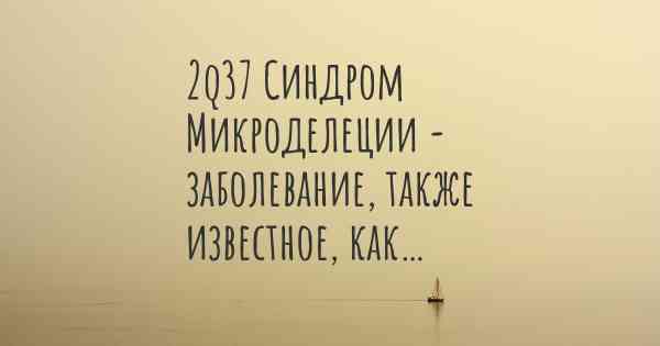 2q37 Синдром Микроделеции - заболевание, также известное, как…