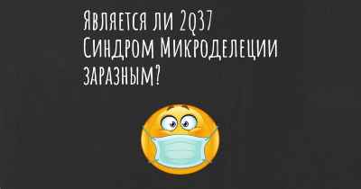 Является ли 2q37 Синдром Микроделеции заразным?