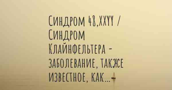 Синдром 48,XXYY / Синдром Клайнфельтера - заболевание, также известное, как…