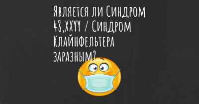 Является ли Синдром 48,XXYY / Синдром Клайнфельтера заразным?