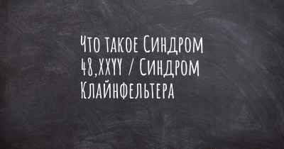 Что такое Синдром 48,XXYY / Синдром Клайнфельтера