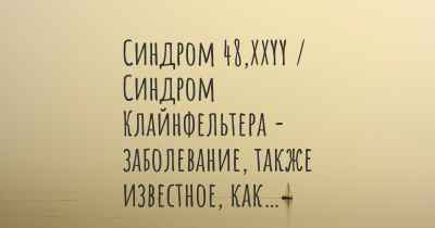 Синдром 48,XXYY / Синдром Клайнфельтера - заболевание, также известное, как…