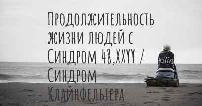 Продолжительность жизни людей с Синдром 48,XXYY / Синдром Клайнфельтера