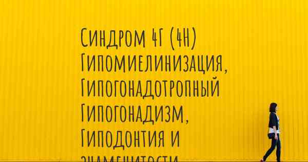 Синдром 4Г (4H) Гипомиелинизация, Гипогонадотропный Гипогонадизм, Гиподонтия и знаменитости