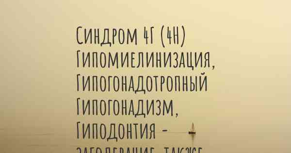 Синдром 4Г (4H) Гипомиелинизация, Гипогонадотропный Гипогонадизм, Гиподонтия - заболевание, также известное, как…