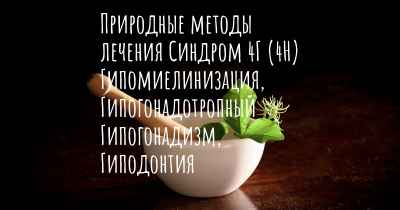 Природные методы лечения Синдром 4Г (4H) Гипомиелинизация, Гипогонадотропный Гипогонадизм, Гиподонтия