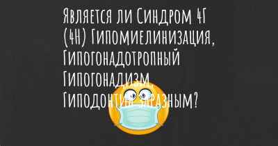 Является ли Синдром 4Г (4H) Гипомиелинизация, Гипогонадотропный Гипогонадизм, Гиподонтия заразным?